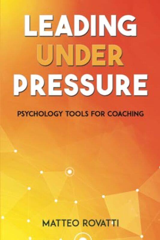 

Leading Under Pressure Psychology Tools for Coaching by Matteo Rovatti-Paperback