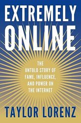Extremely Online The Untold Story of Fame Influence and Power on the Internet by Lorenz, Taylor Hardcover