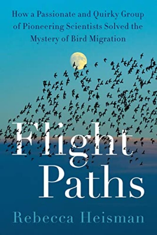 Flight Paths: How a Passionate and Quirky Group of Pioneering Scientists Solved the Mystery of Bird , Hardcover by Heisman, Rebecca