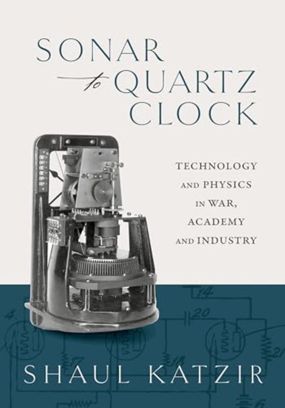 

Sonar to Quartz Clock by Shaul Associate Professor and Director, The Cohn Institute for the History and Philosophy of Science and Ideas, Tel Aviv Univ