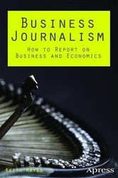 Business Journalism: How to Report on Business and Economics.paperback,By :Keith Hayes
