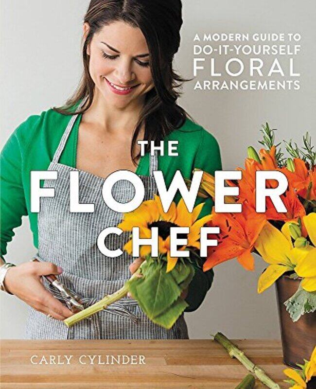 

The Flower Chef: A Modern Guide to Do-It-Yourself Floral Arrangements , Hardcover by Cylinder, Carly