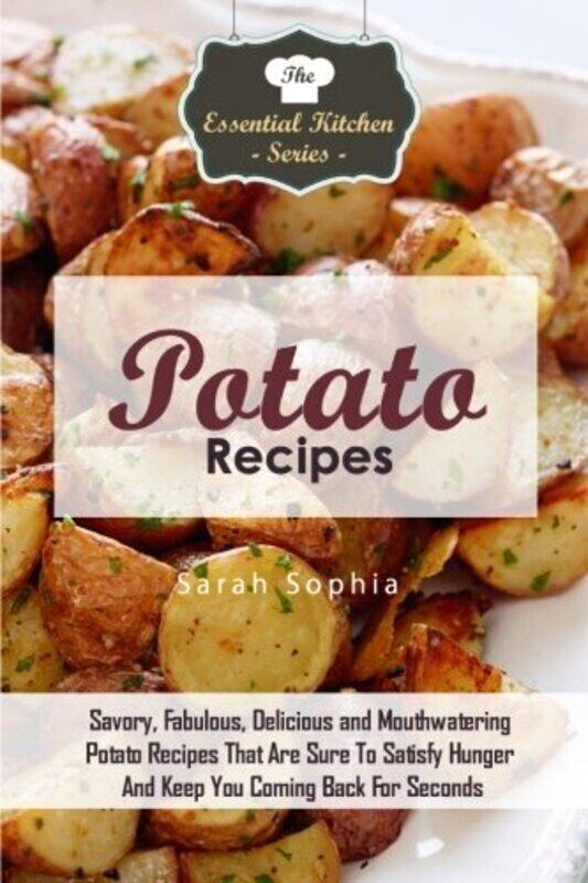 

Potato Recipes: Savory, Fabulous, Delicious and Mouthwatering Potato Recipes That Are Sure To Satisf