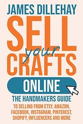 Sell Your Crafts Online The Handmakers Guide to Selling from Etsy Amazon Facebook Instagram Pin by Dillehay, James - Paperback