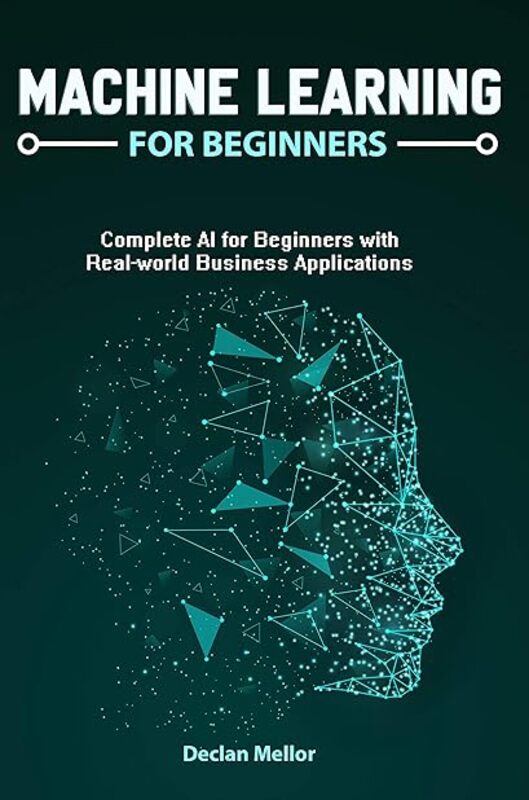 Machine Learning For Beginners Complete Ai For Beginners With Realworld Business Applications by Mellor Declan Paperback