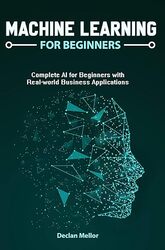 Machine Learning For Beginners Complete Ai For Beginners With Realworld Business Applications by Mellor Declan Paperback