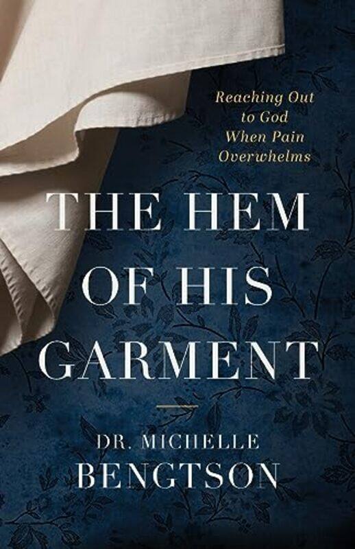 

The Hem of His Garment Reaching Out to God When Pain Overwhelms by Dr Michelle Bengtson-Paperback