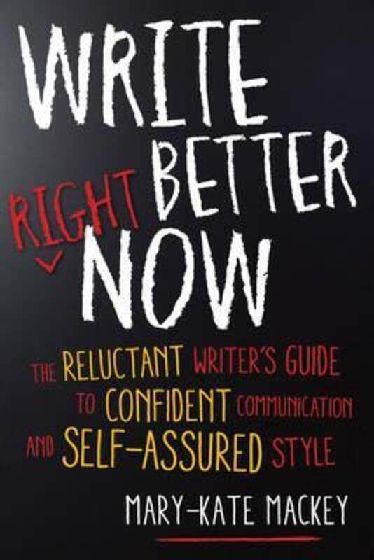 

Write Better Right Now: The Reluctant Writer's Guide to Confident Communication and Self-Assured Sty