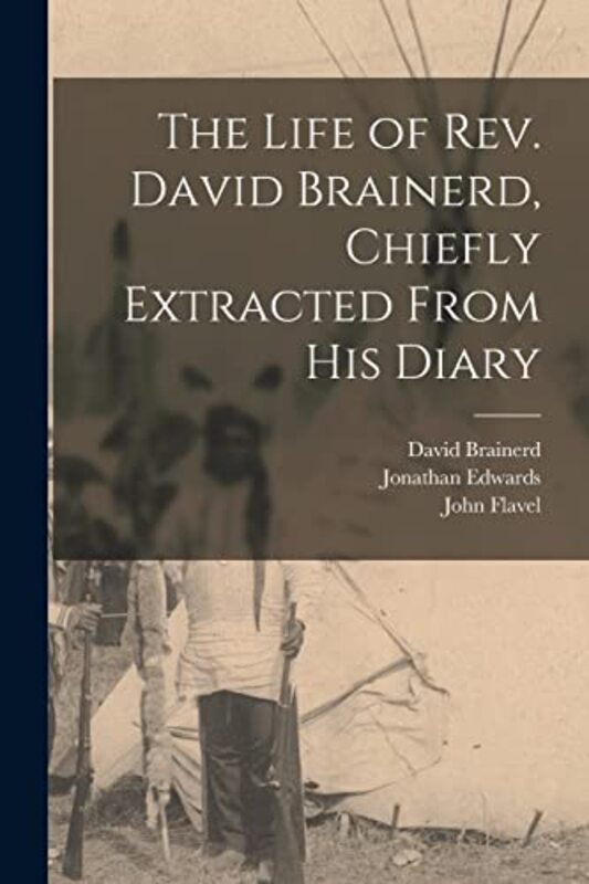 The Life of Rev. David Brainerd, Chiefly Extracted From His Diary , Paperback by Brainerd, David 1718-1747 - Edwards, Jonathan 1703-1758 - Flavel, John 1630?-1691 Treatise on