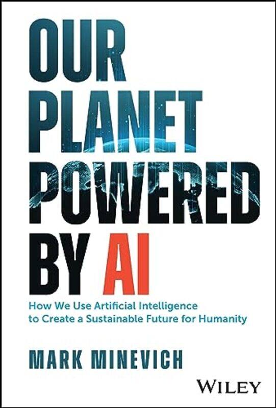 

Our Planet Powered by AI How We Use Artificial Intelligence to Create a Sustainable Future for Huma by Minevich, Mark Hardcover