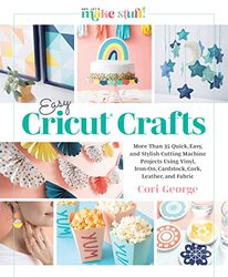 Easy Cricut Crafts: More Than 35 Quick, Easy, and Stylish Cutting Machine Projects Using Vinyl, Iron , Hardcover by George, Cori