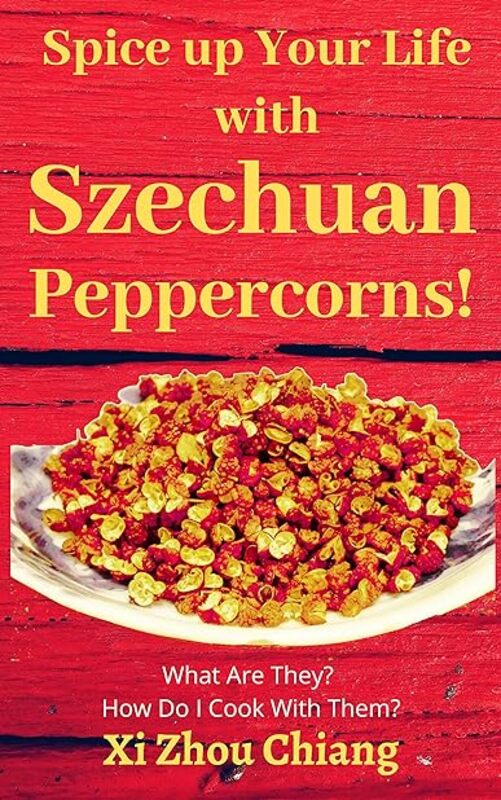 Spice Up Your Life With Szechuan Peppercorns! What Are They? How Do I Cook With Them? by Chiang XI Zhou Paperback