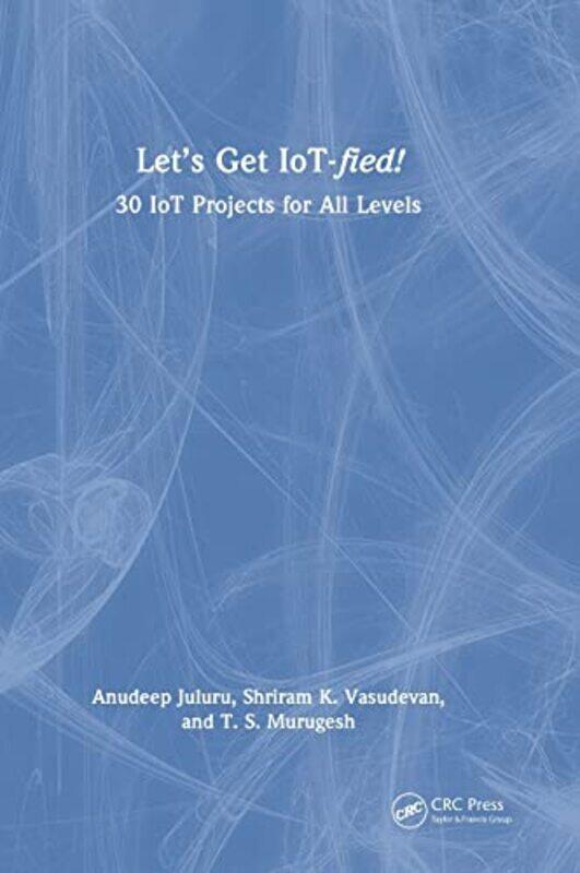 

Let's Get IoT-fied!: 30 IoT Projects for All Levels,Hardcover,by:Vasudevan, Shriram K. - Juluru, Anudeep - Murugesh, T.S.