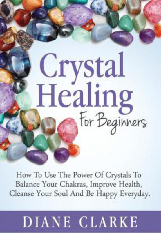 

Crystal Healing For Beginners: How to Use the Power of Crystals to Balance Your Chakras, Improve Health, Cleanse Your Soul and Be Happy Everyday, Pape