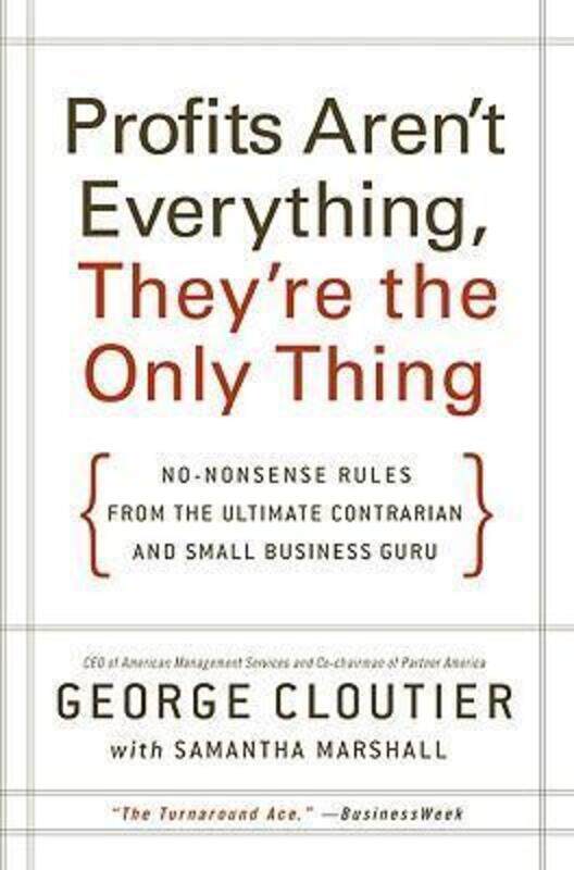 

Profits Aren't Everything, They're the Only Thing: No-Nonsense Rules from the Ultimate Contrarian an.Hardcover,By :George Cloutier