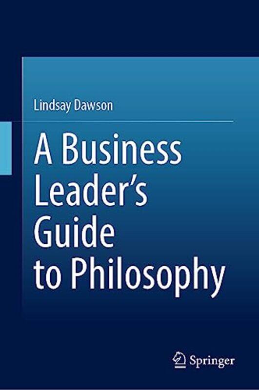 

A Business Leader’s Guide to Philosophy by Lindsay Dawson-Hardcover