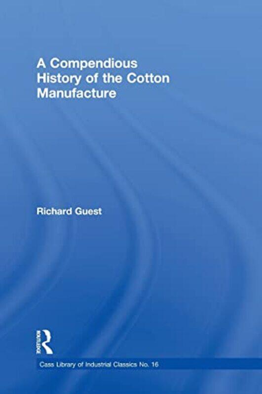 

A Compendious History Of The Cotton Manufacture by Richard Guest-Hardcover