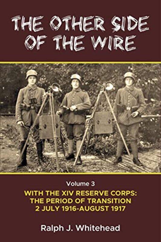 

Other Side of the Wire Volume 3 With the XIV Reserve Corps The Period of Transition 2 July 1916August 1917 by Ralph J Whitehead-Paperback