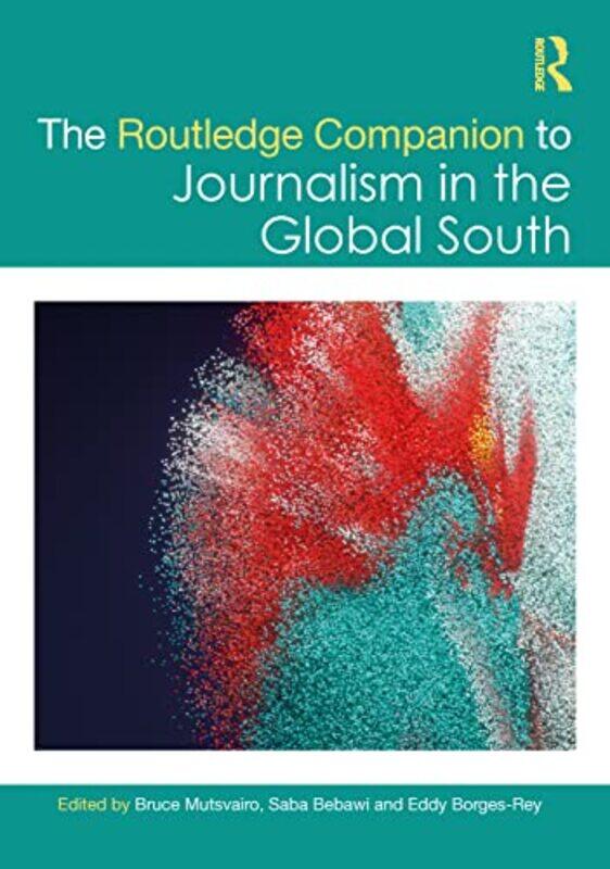 

The Routledge Companion to Journalism in the Global South by Bruce Auburn University, USA MutsvairoSaba BebawiEddy University of Stirling, UK Borges-R