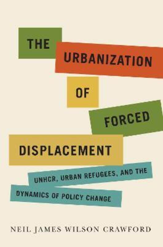 

The Urbanization of Forced Displacement: UNHCR, Urban Refugees, and the Dynamics of Policy Change.paperback,By :Crawford, Neil James Wilson