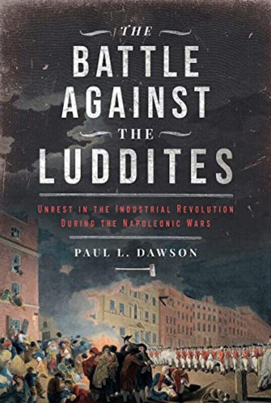 

The Battle Against the Luddites by Paul L Dawson-Hardcover