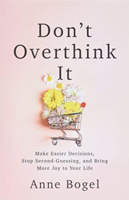 

Dont Overthink It Make Easier Decisions Stop Secondguessing And Bring More Joy To Your Life By Bogel, Anne -Paperback