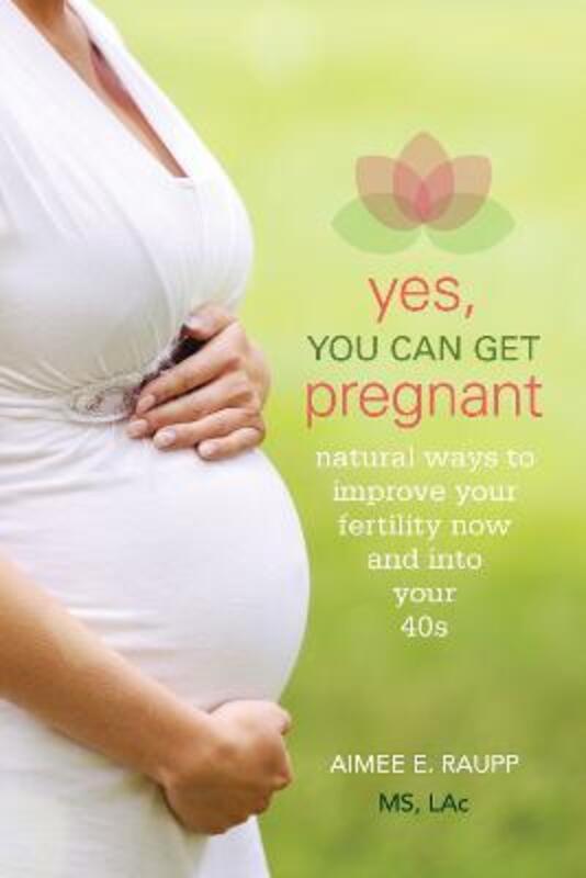 Yes, You Can Get Pregnant: Natural Ways to Improve Your Fertility Now and Into Your 40s.paperback,By :Raupp, Aimee E.
