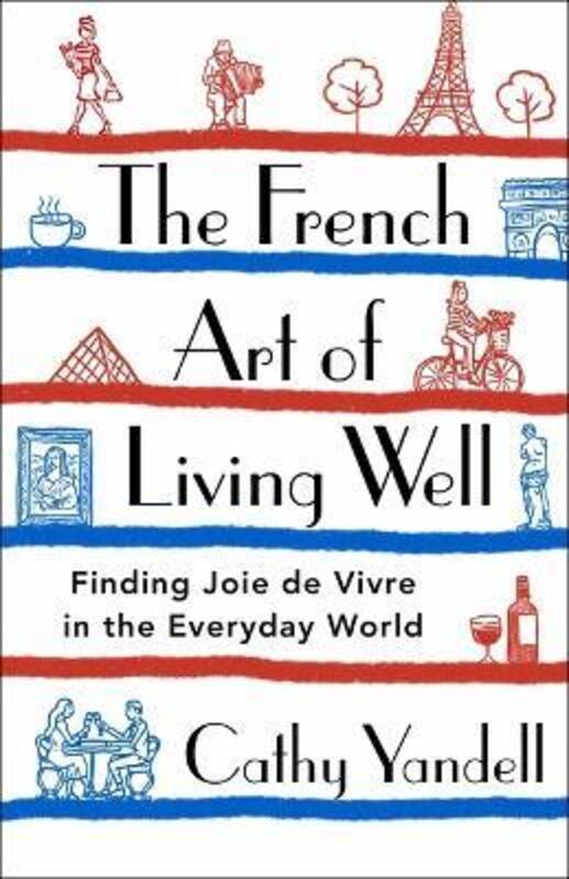 The French Art of Living Well: Finding Joie de Vivre in the Everyday World,Hardcover, By:Yandell, Cathy