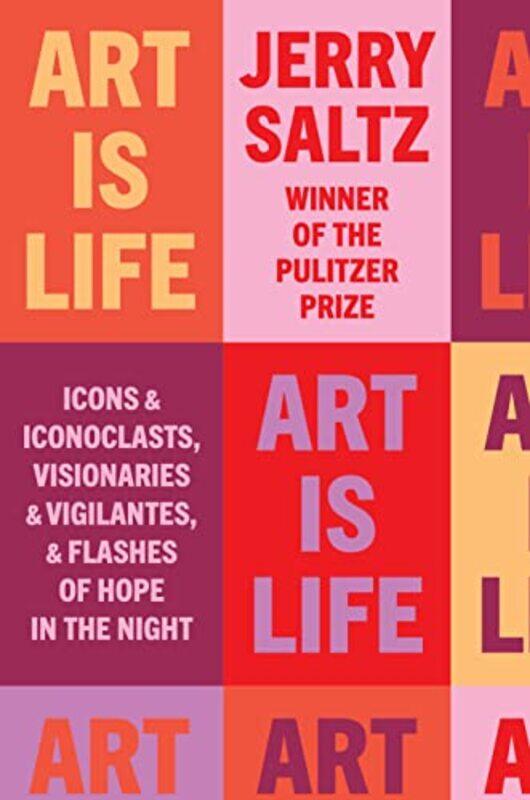 

Art Is Life: Icons and Iconoclasts, Visionaries and Vigilantes, and Flashes of Hope in the Night,Hardcover by Saltz, Jerry