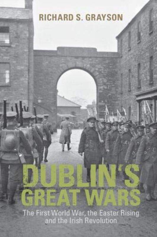 

Dublins Great Wars by Richard S Professor of Twentieth Century History, Goldsmiths, University of London Grayson-Paperback