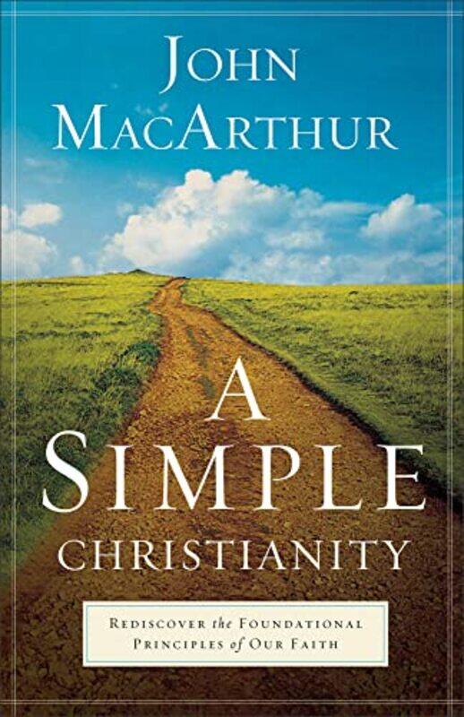 

A Simple Christianity Rediscover the Foundational Principles of Our Faith by John Macarthur-Paperback