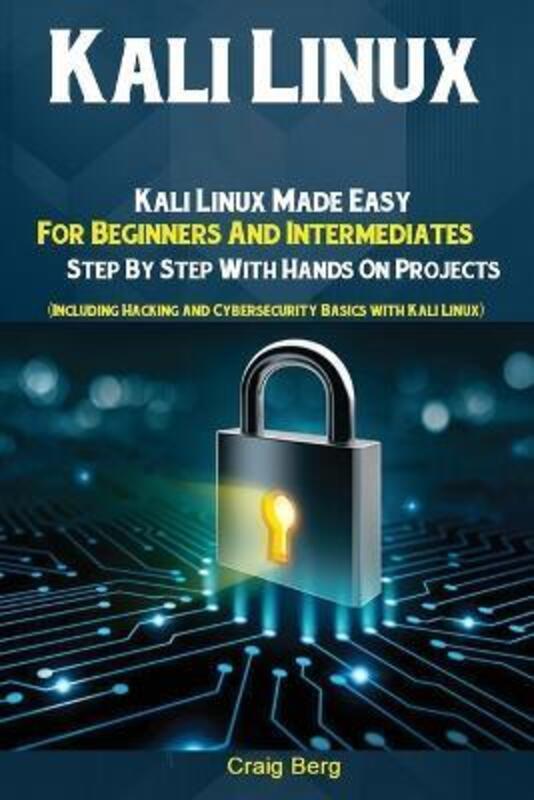 Kali Linux: Kali Linux Made Easy For Beginners And Intermediates; Step By Step With Hands On Project.paperback,By :Craig, Berg