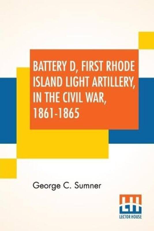 

Battery D First Rhode Island Light Artillery In The Civil War 18611865 by George C Sumner-Paperback