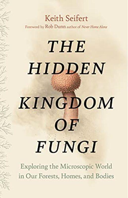 

Hidden Kingdom The Surprising Story Of Fungi And Our Forests Homes And Bodies By Seifert Keith Dunn Rob Hardcover