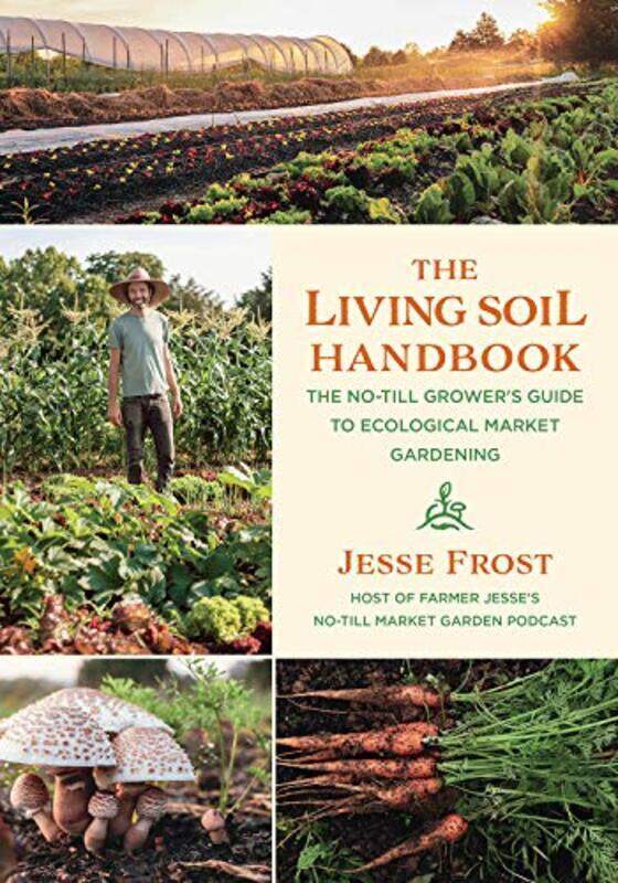 

The Living Soil Handbook: The No-Till Growers Guide to Ecological Market Gardening , Paperback by Frost, Jesse