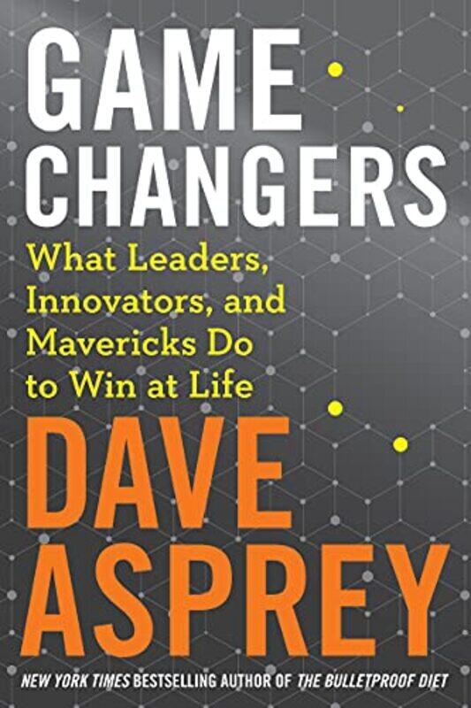 

Game Changers: What Leaders, Innovators, and Mavericks Do to Win at Life , Hardcover by Dave Asprey