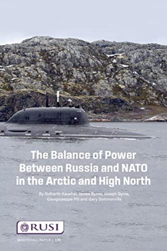

The Balance of Power Between Russia and NATO in the Arctic and High North by Sidharth KaushaJames ByrneJoseph ByrneGiangiuseppe PilliGary Somerville-P