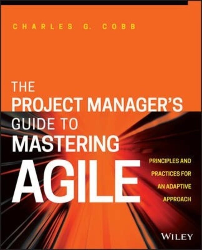 

The Project Manager's Guide to Mastering Agile: Principles and Practices for an Adaptive Approach,Paperback,ByCobb, Charles G.