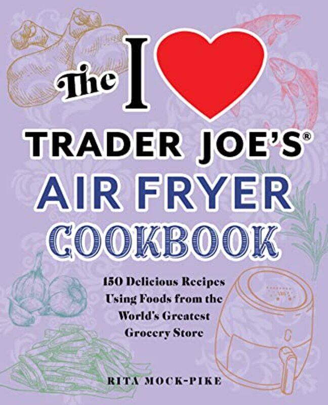 

The I Love Trader Joes Air Fryer Cookbook 150 Delicious Recipes Using Foods From The Worlds Great by Mock-Pike, Rita - Paperback