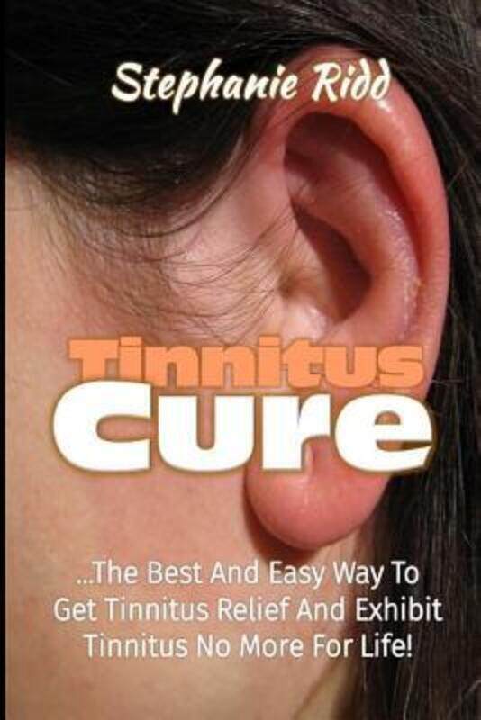 

Tinnitus Cure: The Best and Easy Way to Get Tinnitus Relief and Exhibit Tinnitus No More for Life!.paperback,By :Ridd, Stephanie