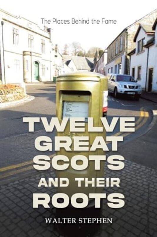 

Twelve Great Scots and Their Roots by Walter Stephen -Paperback