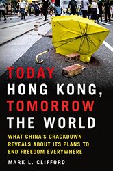 Today Hong Kong, Tomorrow the World: What Chinas Crackdown Reveals about Its Plans to End Freedom E , Hardcover by Clifford, Mark L