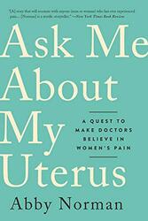 Ask Me About My Uterus: A Quest to Make Doctors Believe in Womens Pain,Paperback by Norman, Abby