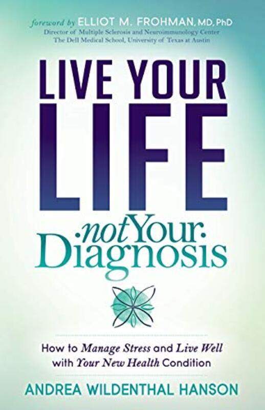 

Live Your Life Not Your Diagnosis How To Manage Stress And Live Well With Your New Health Conditio By Hanson Andrea Wildenthal Paperback