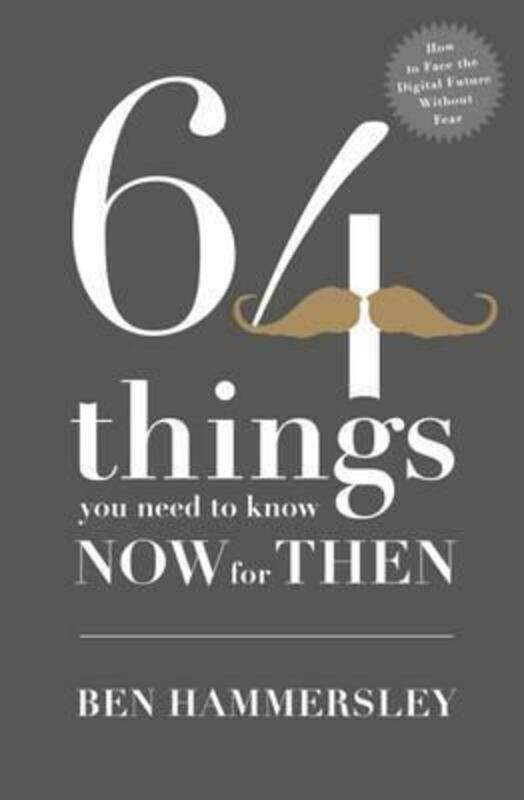 

64 Things You Need to Know Now For Then: How to Face the Digital Future Without Fear, Paperback Book, By: Ben Hammersley