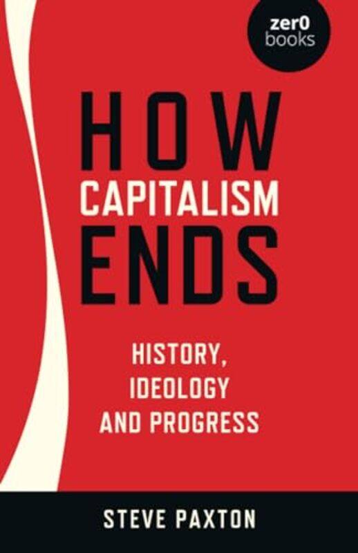 

How Capitalism Ends History Ideology and Progress by Steve Paxton-Paperback