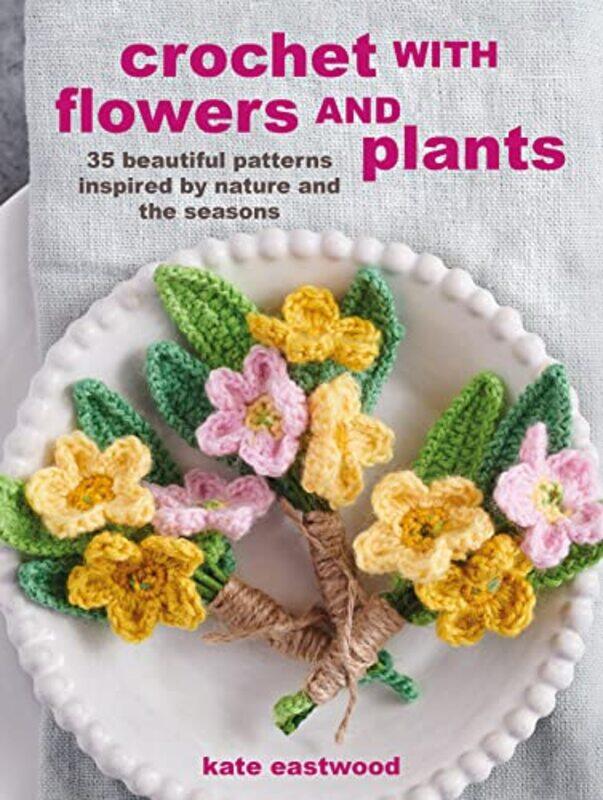 

Crochet with Flowers and Plants: 35 Beautiful Patterns Inspired by Nature and the Seasons,Paperback,by:Eastwood, Kate