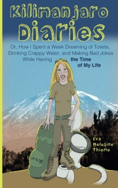 

Kilimanjaro Diaries Or How I Spent A Week Dreaming Of Toilets Drinking Crappy Water And Making B by Thieme, Eva Melusine - Paperback