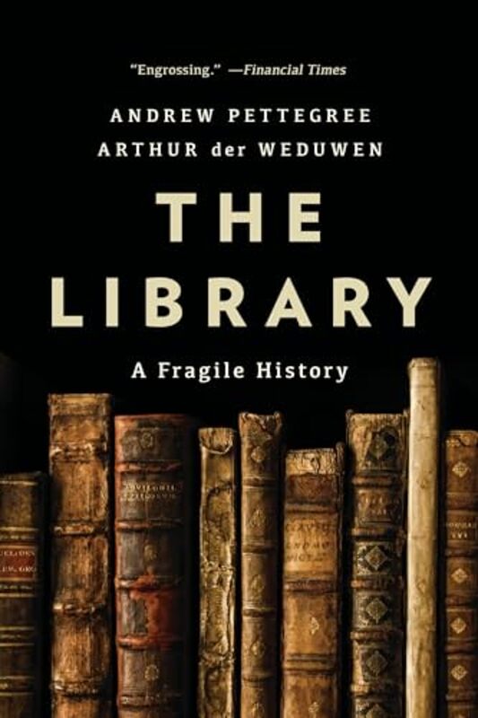 The Library A Fragile History by Pettegree, Andrew - Der Weduwen, Arthur Paperback