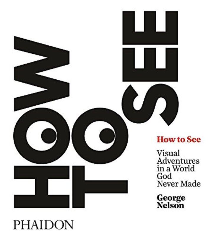 

How to See: Visual Adventures in a World God Never Made, Hardcover Book, By: George Nelson